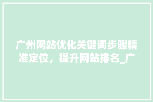 广州网站优化关键词步骤精准定位，提升网站排名_广州网站优化关键词方法