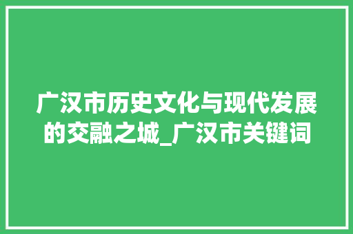 广汉市历史文化与现代发展的交融之城_广汉市关键词优化