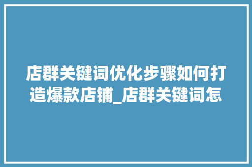 店群关键词优化步骤如何打造爆款店铺_店群关键词怎么优化