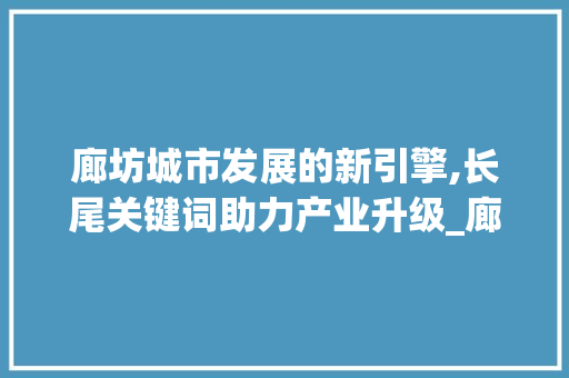 廊坊城市发展的新引擎,长尾关键词助力产业升级_廊坊长尾关键词优化