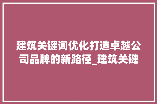 建筑关键词优化打造卓越公司品牌的新路径_建筑关键词优化公司