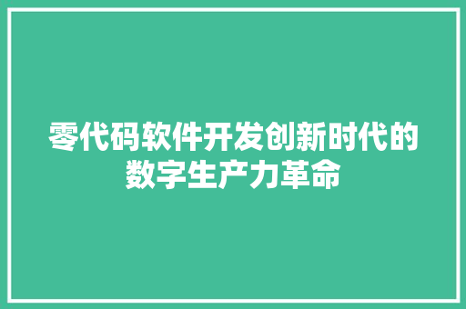 零代码软件开发创新时代的数字生产力革命