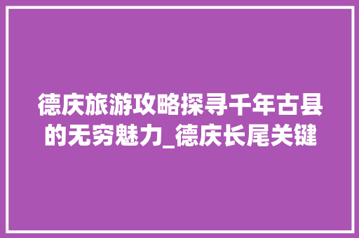德庆旅游攻略探寻千年古县的无穷魅力_德庆长尾关键词优化