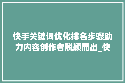 快手关键词优化排名步骤助力内容创作者脱颖而出_快手关键词优化排名