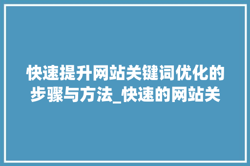 快速提升网站关键词优化的步骤与方法_快速的网站关键词优化