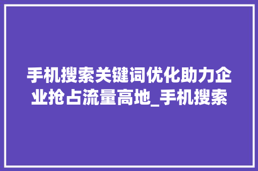 手机搜索关键词优化助力企业抢占流量高地_手机搜索关键词优化软件  第1张