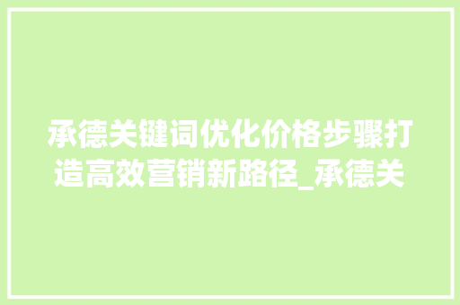 承德关键词优化价格步骤打造高效营销新路径_承德关键词优化价格如何