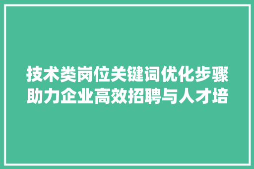 技术类岗位关键词优化步骤助力企业高效招聘与人才培养_技术类岗位关键词优化  第1张