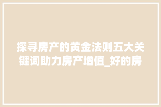 探寻房产的黄金法则五大关键词助力房产增值_好的房产关键词优化