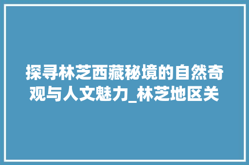 探寻林芝西藏秘境的自然奇观与人文魅力_林芝地区关键词优化