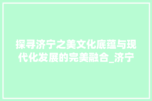 探寻济宁之美文化底蕴与现代化发展的完美融合_济宁关键词优化步骤