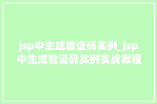 jsp中生成验证码实例_jsp中生成验证码实例实战教程，轻松实现自定义验证码功能