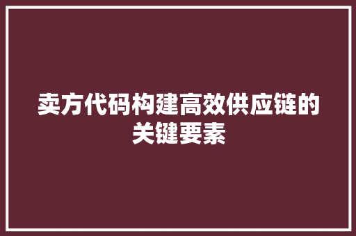 卖方代码构建高效供应链的关键要素