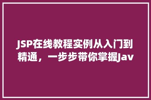 JSP在线教程实例从入门到精通，一步步带你掌握JavaServerPages