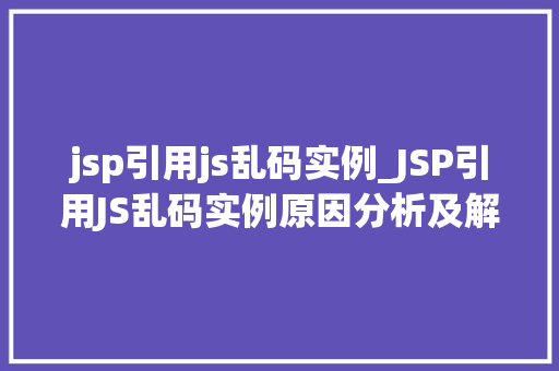 jsp引用js乱码实例_JSP引用JS乱码实例原因分析及解决方法全