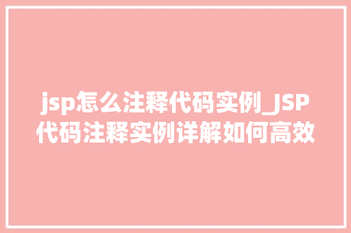 jsp怎么注释代码实例_JSP代码注释实例详解如何高效地注释你的JSP代码