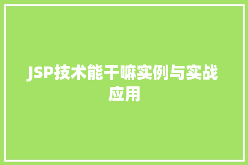 JSP技术能干嘛实例与实战应用