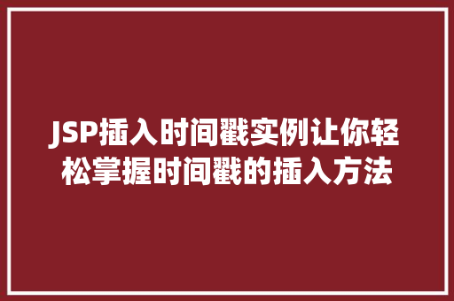 JSP插入时间戳实例让你轻松掌握时间戳的插入方法