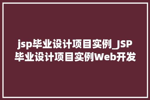 jsp毕业设计项目实例_JSP毕业设计项目实例Web开发的新境界