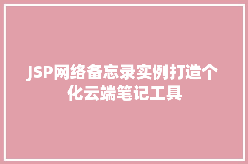 JSP网络备忘录实例打造个化云端笔记工具