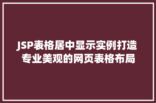 JSP表格居中显示实例打造专业美观的网页表格布局