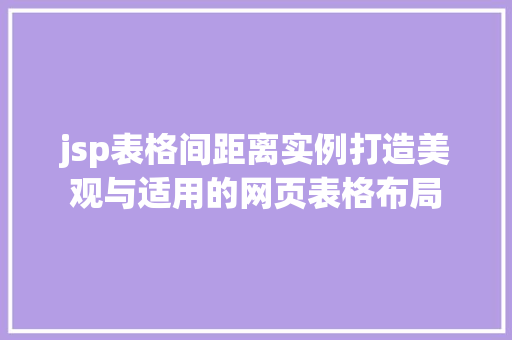 jsp表格间距离实例打造美观与适用的网页表格布局  第1张
