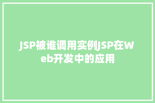 JSP被谁调用实例JSP在Web开发中的应用