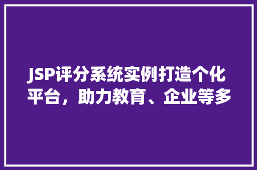 JSP评分系统实例打造个化平台，助力教育、企业等多领域应用
