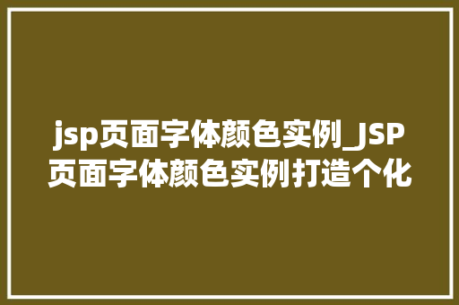 jsp页面字体颜色实例_JSP页面字体颜色实例打造个化网页效果