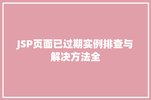 JSP页面已过期实例排查与解决方法全