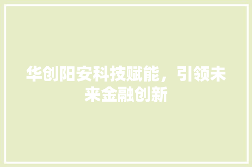 华创阳安科技赋能，引领未来金融创新