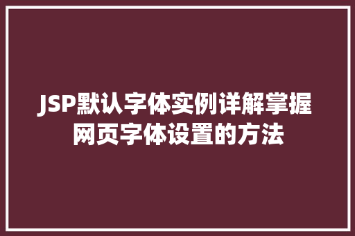 JSP默认字体实例详解掌握网页字体设置的方法