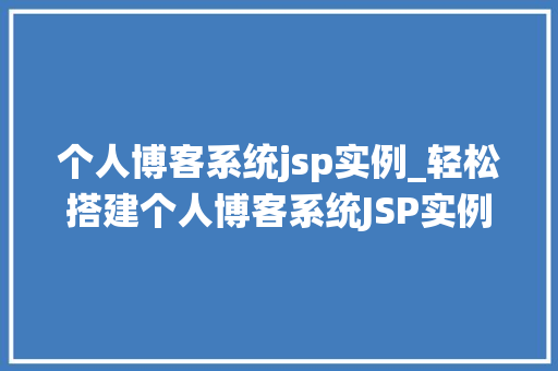 个人博客系统jsp实例_轻松搭建个人博客系统JSP实例全攻略