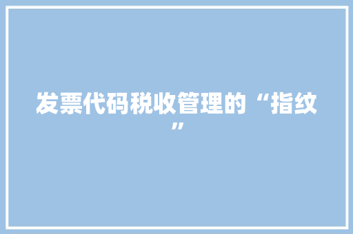 发票代码税收管理的“指纹”