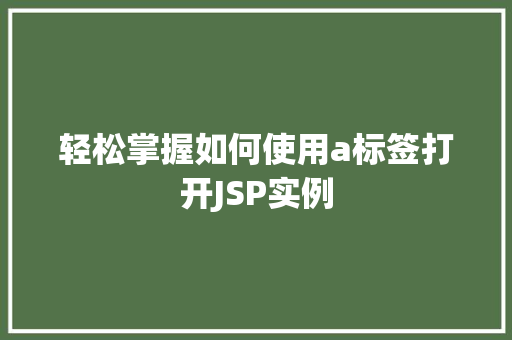 轻松掌握如何使用a标签打开JSP实例