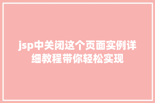 jsp中关闭这个页面实例详细教程带你轻松实现