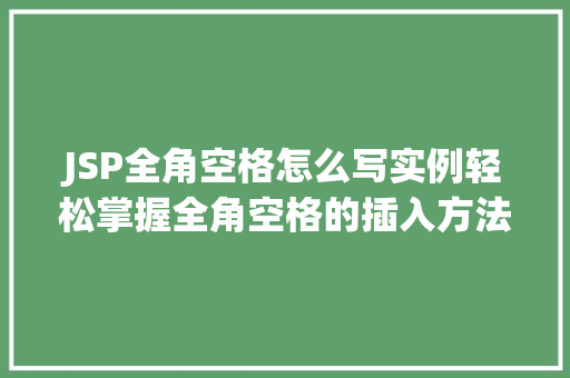 JSP全角空格怎么写实例轻松掌握全角空格的插入方法
