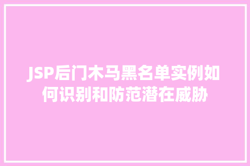 JSP后门木马黑名单实例如何识别和防范潜在威胁  第1张