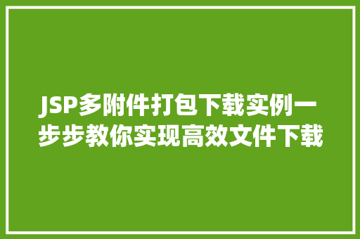 JSP多附件打包下载实例一步步教你实现高效文件下载