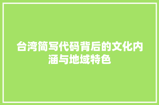 台湾简写代码背后的文化内涵与地域特色