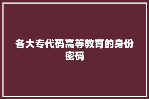 各大专代码高等教育的身份密码