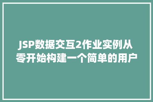 JSP数据交互2作业实例从零开始构建一个简单的用户管理系统