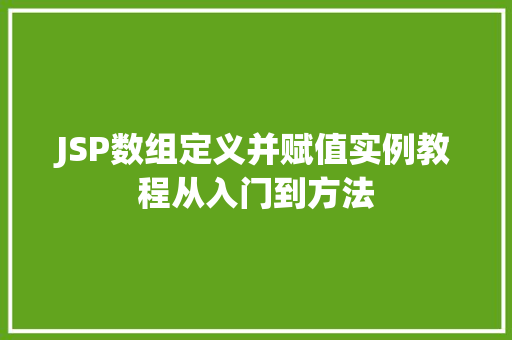 JSP数组定义并赋值实例教程从入门到方法 第1张 JSP数组定义并赋值实例教程从入门到方法 第1张