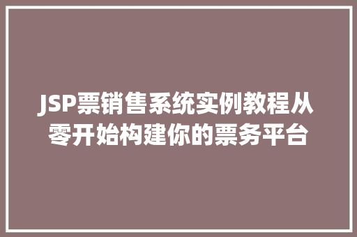 JSP票销售系统实例教程从零开始构建你的票务平台