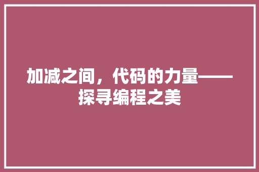 加减之间，代码的力量——探寻编程之美