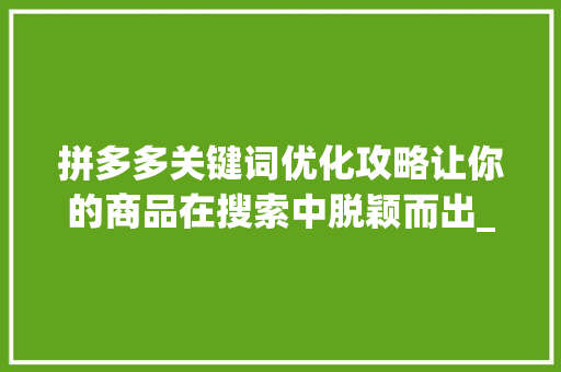 拼多多关键词优化攻略让你的商品在搜索中脱颖而出_拼多多关键词如何优化