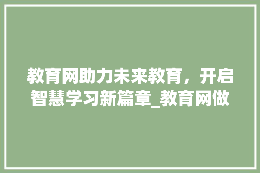 教育网助力未来教育，开启智慧学习新篇章_教育网做关键词优化