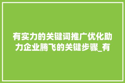 有实力的关键词推广优化助力企业腾飞的关键步骤_有实力的关键词推广优化  第1张