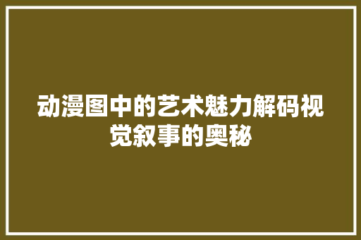 动漫图中的艺术魅力解码视觉叙事的奥秘
