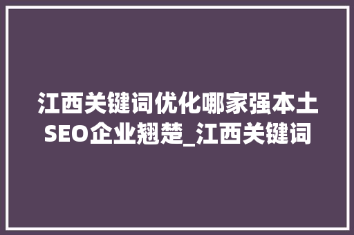 江西关键词优化哪家强本土SEO企业翘楚_江西关键词优化哪家强  第1张